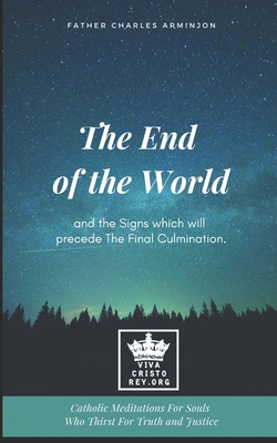 The End of the World and the Signs which will precede The Final Culmination. Catholic Meditations For Souls Who Thirst For Truth and Justice - James, Michael, Do, Facc (Editor), and Arminjon, Charles