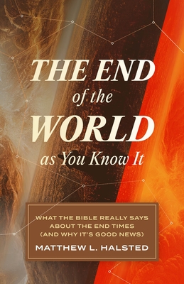 The End of the World as You Know It: What the Bible Really Says about the End Times (and Why It's Good News) - Halsted, Matthew L
