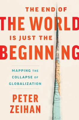 The End of the World Is Just the Beginning: Mapping the Collapse of Globalization - Zeihan, Peter