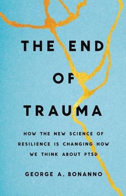 The End of Trauma: How the New Science of Resilience Is Changing How We Think about Ptsd - Bonanno, George A