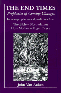The End Times: Prophecies of Coming Changes: Includes Prophecies and Predictions from the Bible, Nostradamus, Holy Mother, Edgar Cayce