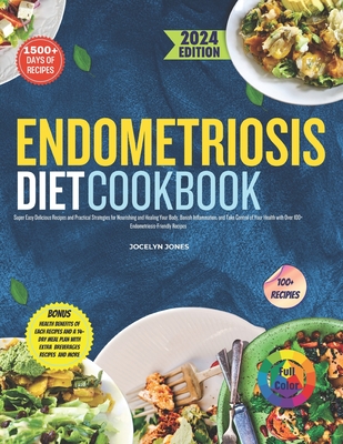 The Endometriosis Diet Cookbook 2024: Super Easy Delicious Recipes and Practical Strategies for Nourishing and Healing Your BodyBanish InflammationTake Control Of Your Health With Over 100 Recipes - Jones, Jocelyn