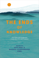The Ends of Knowledge: Outcomes and Endpoints Across the Arts and Sciences