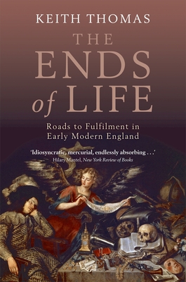 The Ends of Life: Roads to Fulfillment in Early Modern England - Thomas, Keith, President