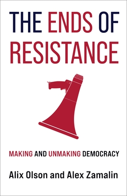 The Ends of Resistance: Making and Unmaking Democracy - Olson, Alix, and Zamalin, Alex
