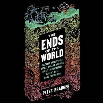 The Ends of the World: Volcanic Apocalypses, Lethal Oceans, and Our Quest to Understand Earth's Past Mass Extinctions - Brannen, Peter, and Verner, Adam (Read by)
