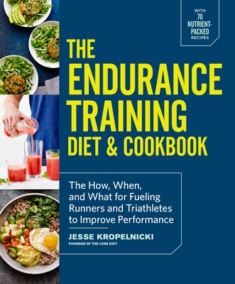 The Endurance Training Diet & Cookbook: The How, When, and What for Fueling Runners and Triathletes to Improve Performance - Kropelnicki, Jesse