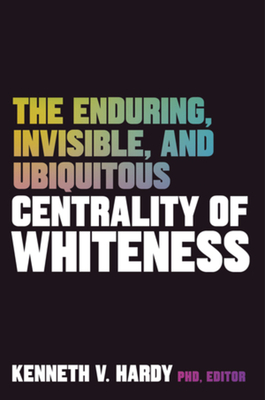 The Enduring, Invisible, and Ubiquitous Centrality of Whiteness - Hardy, Kenneth V. (Editor)