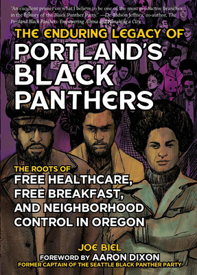The Enduring Legacy of Portland's Black Panthers: The Roots of Free Healthcare, Free Breakfast, and Neighborhood Control in Oregon - Biel, Joe, and Dixon, Aaron (Foreword by)