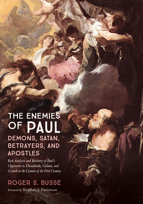 The Enemies of Paul: Demons, Satan, Betrayers, and Apostles: Risk Analysis and Recovery of Paul's Opponents in Thessaloniki, Galatia, and Corinth in the Context of the First Century - Busse, Roger S, and Patterson, Stephen J (Foreword by)