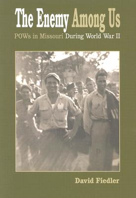 The Enemy Among Us: POWs in Missouri During World War II - Fiedler, David W