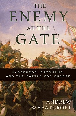 The Enemy at the Gate: Habsburgs, Ottomans, and the Battle for Europe - Wheatcroft, Andrew, Professor