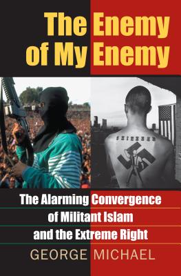 The Enemy of My Enemy: The Alarming Convergence of Militant Islam and the Extreme Right - Michael, George
