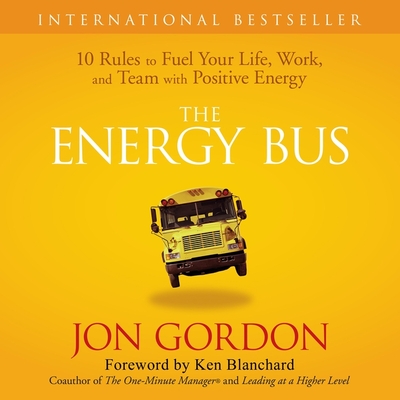 The Energy Bus: 10 Rules to Fuel Your Life, Work, and Team with Positive Energy - Gordon, Jon (Read by)