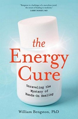 The Energy Cure: Unraveling the Mystery of Hands-On Healing - Bengston, William