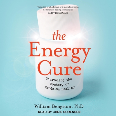 The Energy Cure: Unraveling the Mystery of Hands-On Healing - Sorensen, Chris (Read by), and Fraser, Sylvia (Contributions by), and Bengston, William