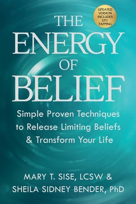 The Energy of Belief: Simple Proven Techniques to Release Limiting Beliefs & Transform Your Life - Sise, Mary T, and Bender, Sheila Sidney
