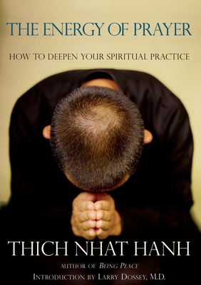The Energy of Prayer: How to Deepen Your Spiritual Practice - Nhat Hanh, Thich, and Dossey, Larry (Introduction by)