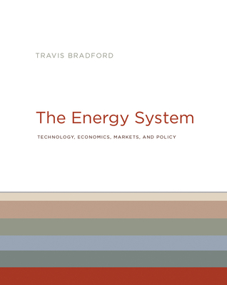 The Energy System: Technology, Economics, Markets, and Policy - Bradford, Travis