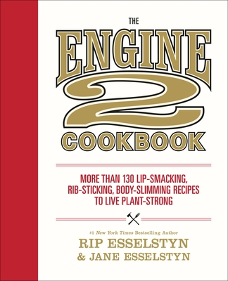 The Engine 2 Cookbook: More Than 130 Lip-Smacking, Rib-Sticking, Body-Slimming Recipes to Live Plant-Strong - Esselstyn, Rip, and Esselstyn, Jane