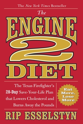 The Engine 2 Diet: The Texas Firefighter's 28-Day Save-Your-Life Plan That Lowers Cholesterol and Burns Away the Pounds - Esselstyn, Rip
