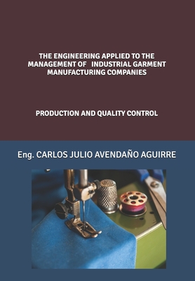 The Engineering Applied to the Management of Industrial Garment Manufacturing Companies: Production and Quality Control - Avendao Aguirre, Carlos Julio