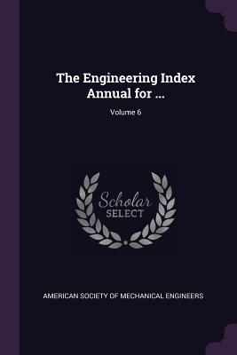 The Engineering Index Annual for ...; Volume 6 - American Society of Mechanical Engineers (Creator)