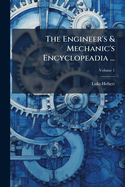 The Engineer's & Mechanic's Encyclopeadia ...