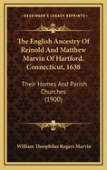 The English Ancestry Of Reinold And Matthew Marvin Of Hartford, Connecticut, 1638: Their Homes And Parish Churches (1900)