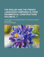 The English And The French Languages Compared In Their Grammatical Constructions: In Two Parts. An Introduction To The Syntax Of Both Languages; Volume 1