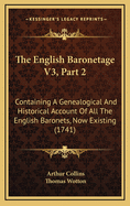 The English Baronetage V3, Part 2: Containing a Genealogical and Historical Account of All the English Baronets, Now Existing (1741)