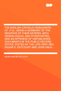 The English Catholic Nonjurors of 1715: Being a Summary of the Register of Their Estates, with Genealogical and Other Notes, and an Appendix of Unpublished Documents in the Public Record Office (Classic Reprint)