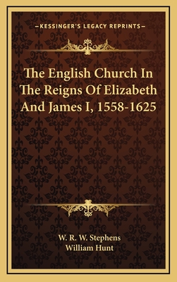 The English Church in the Reigns of Elizabeth and James I, 1558-1625 - Stephens, W R W (Editor), and Hunt, William (Editor)