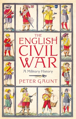 The English Civil War: A Military History - Gaunt, Peter