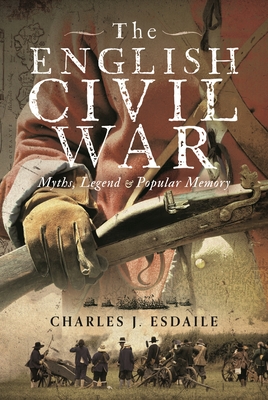 The English Civil War: Myth, Legend and Popular Memory - Esdaile, Charles J