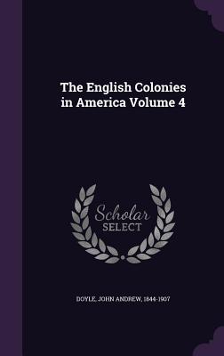 The English Colonies in America Volume 4 - Doyle, John Andrew 1844-1907 (Creator)
