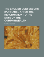 The English Confessors [Puritans], After the Reformation to the Days of the Commonwealth - Coleman, Thomas