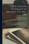 The English Conquest of Ireland, A.D. 1166-1185: Mainly from the Expugnatio Hibernica of Giraldus Cambrensis: A Parallel Text from 1. Ms. Trinity College, Dublin, E.2.31, about 425 A.D. 2. Ms. Rawlinson, B. 490, Bodleian Library, about 1440 A.D. ...