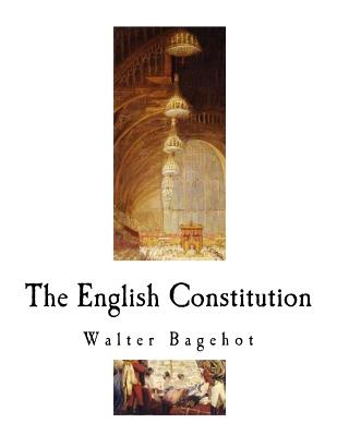 The English Constitution: The Constitution of the United Kingdom - Bagehot, Walter