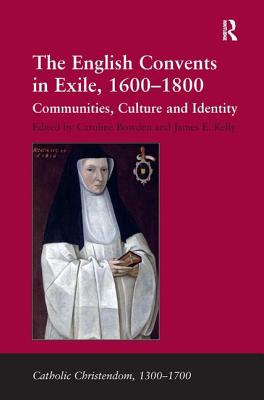 The English Convents in Exile, 1600-1800: Communities, Culture and Identity - Kelly, James E., and Bowden, Caroline (Editor)