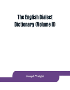 The English dialect dictionary, being the complete vocabulary of all dialect words still in use, or known to have been in use during the last two hundred years (Volume II)