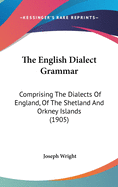 The English Dialect Grammar: Comprising The Dialects Of England, Of The Shetland And Orkney Islands (1905)