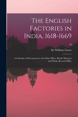 The English Factories in India, 1618-1669: a Calendar of Documents in the India Office, British Museum and Public Record Office; 10 - Foster, William, Sir (Creator)