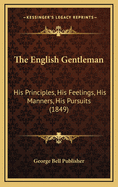The English Gentleman: His Principles, His Feelings, His Manners, His Pursuits (1849)