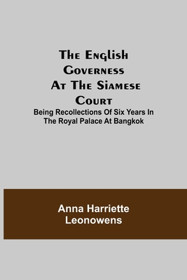 The English Governess at the Siamese Court; Being Recollections of Six Years in the Royal Palace at Bangkok - Harriette Leonowens, Anna