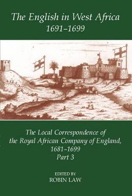 The English in West Africa, 1691-1699: The Local Correspondence of the Royal African Company of England, 1681-1699: Part 3 - Law, Robin (Editor)