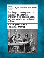 The English Land System: A Sketch of Its Historical Evolution in Its Bearing Upon National Wealth and National Welfare. - Marriott, J A R