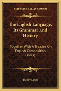 The English Language, Its Grammar And History: Together With A Treatise On English Composition (1881)