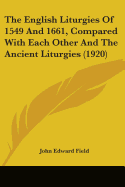 The English Liturgies Of 1549 And 1661, Compared With Each Other And The Ancient Liturgies (1920)