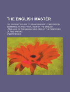 The English Master: Or, Student's Guide to Reasoning and Composition: Exhibiting an Analytical View of the English Language, of the Human Mind, and of the Principles of Fine Writing